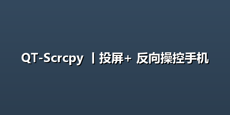 QT-Scrcpy 丨投屏+ 反向操控手机