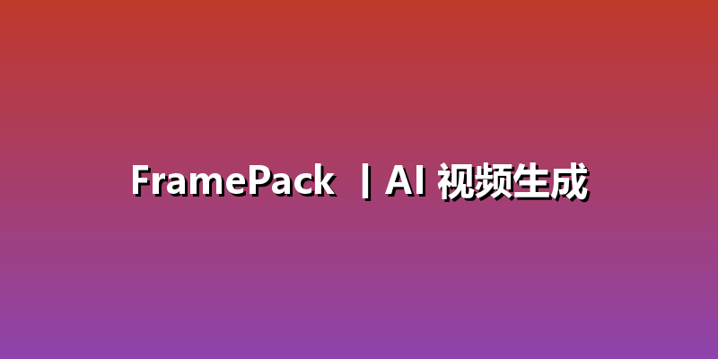 FramePack 丨AI 视频生成