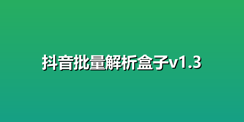 抖音批量解析盒子v1.3