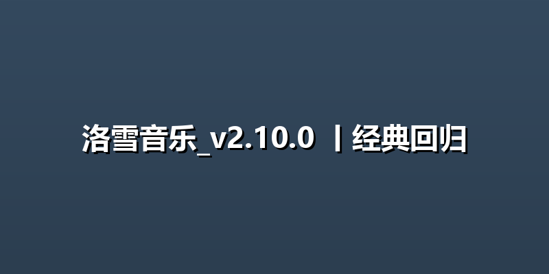 洛雪音乐_v2.10.0 丨经典回归