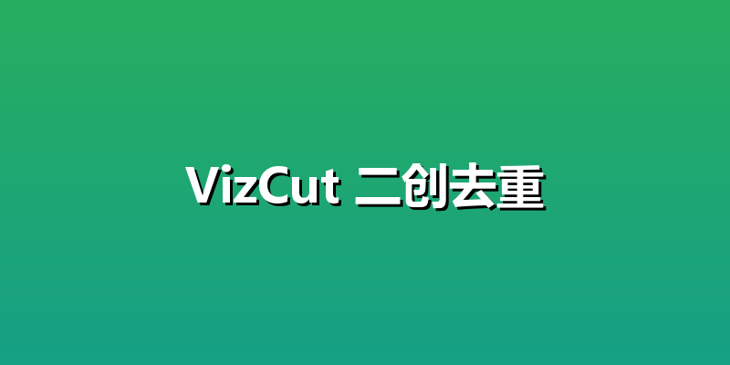 VizCut 二创去重