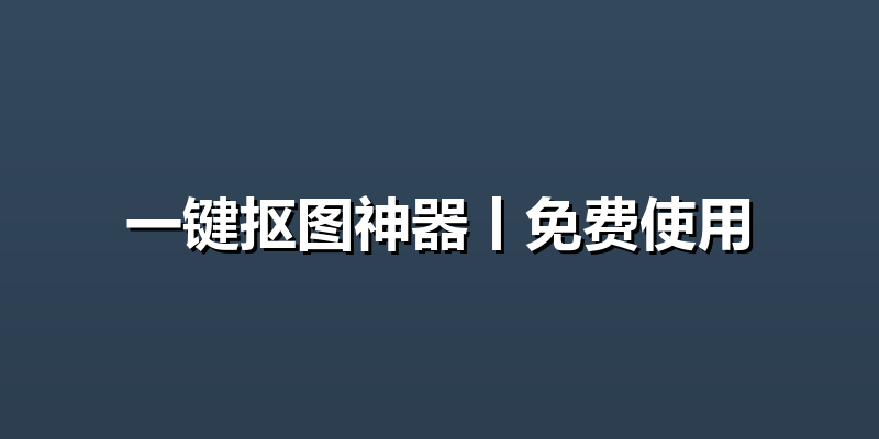 一键抠图神器丨免费使用