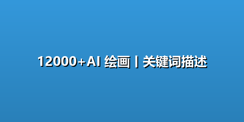 12000+AI 绘画丨关键词描述