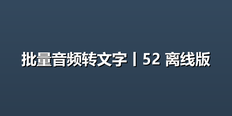 批量音频转文字丨52 离线版