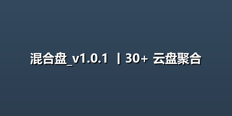 混合盘_v1.0.1 丨30+ 云盘聚合