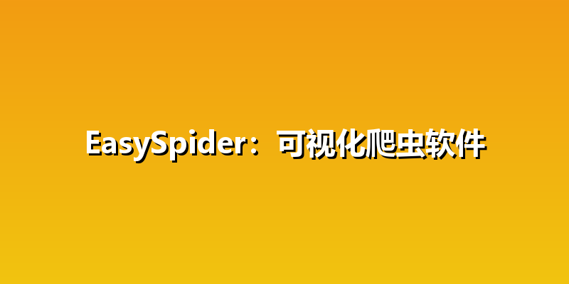 EasySpider：可视化爬虫软件