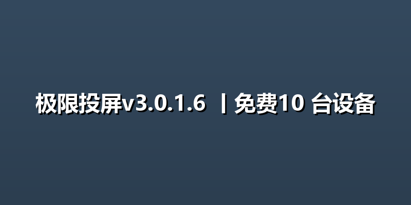 极限投屏v3.0.1.6 丨免费10 台设备