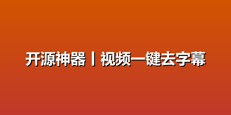 开源神器丨视频一键去字幕