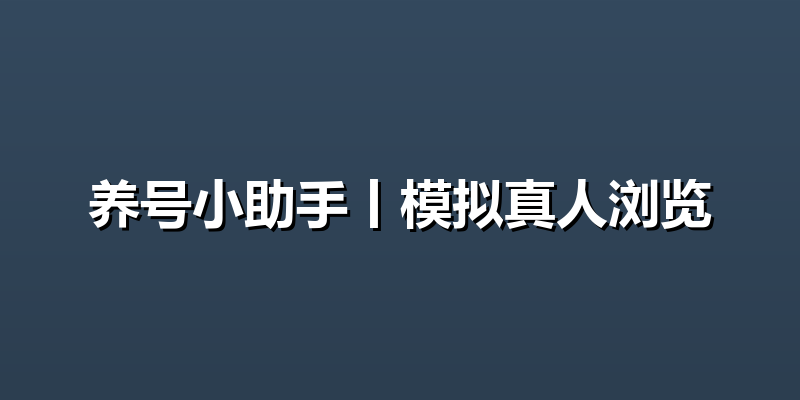 养号小助手丨模拟真人浏览