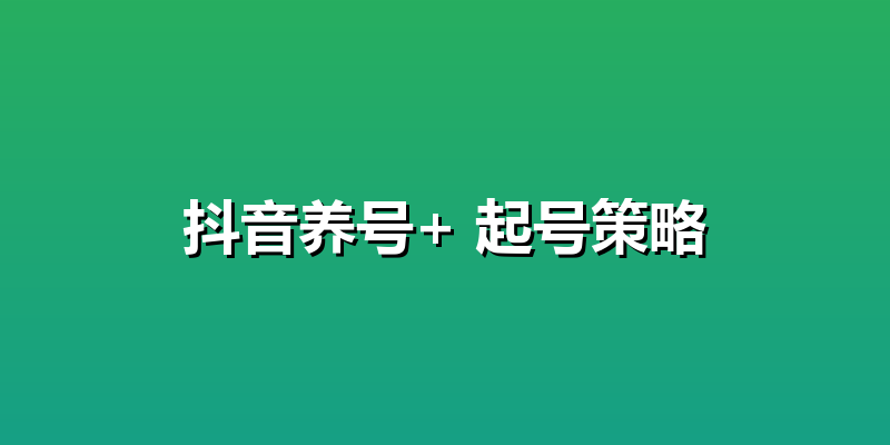 抖音养号+ 起号策略