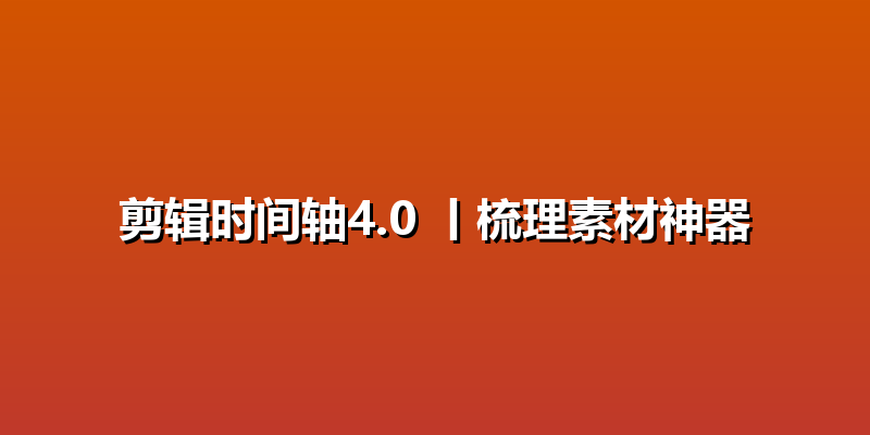 剪辑时间轴4.0 丨梳理素材神器