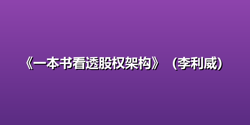 《一本书看透股权架构》（李利威）