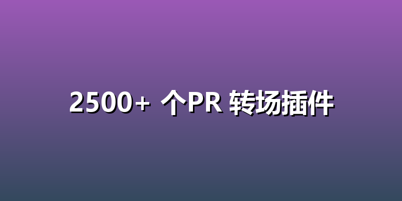 2500+ 个PR 转场插件
