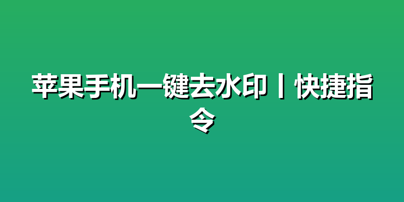 苹果手机一键去水印丨快捷指令