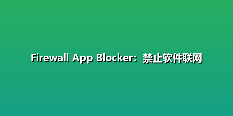 Firewall App Blocker：禁止软件联网