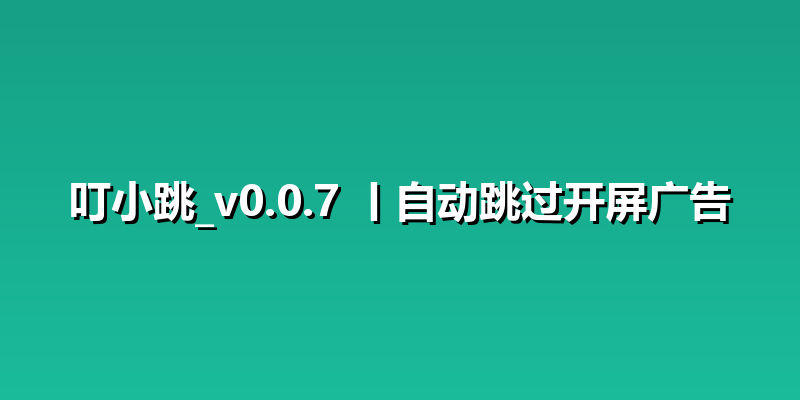 叮小跳_v0.0.7 丨自动跳过开屏广告