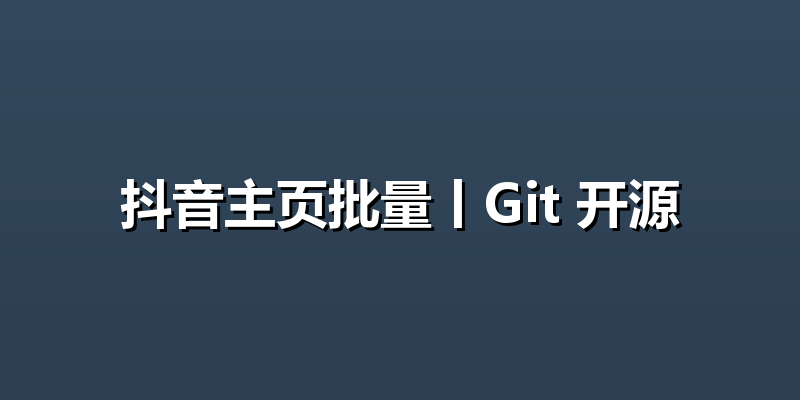 抖音主页批量丨Git 开源