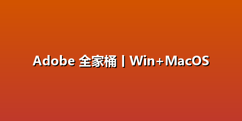 Adobe 全家桶丨Win+MacOS