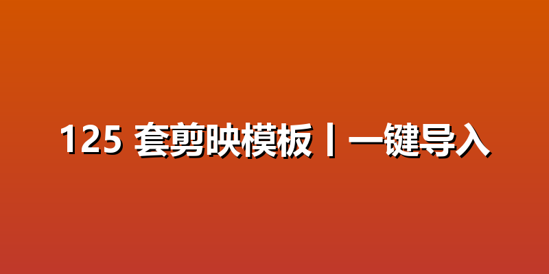 125 套剪映模板丨一键导入