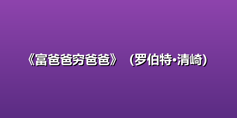 《富爸爸穷爸爸》（罗伯特·清崎）