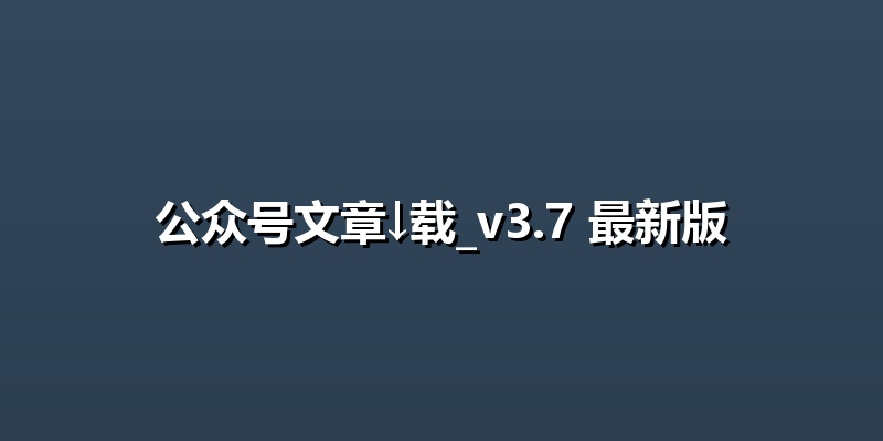 公众号文章↓载_v3.7 最新版