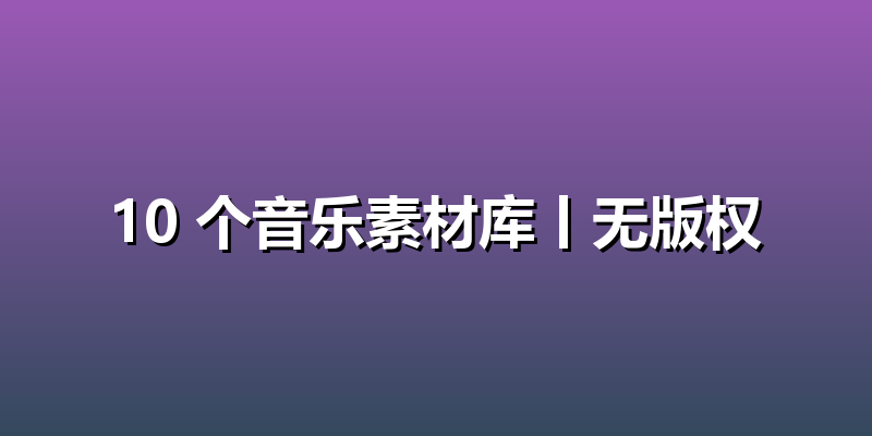10 个音乐素材库丨无版权