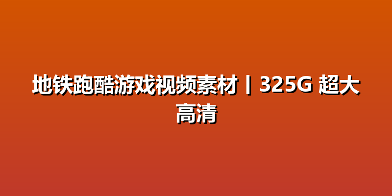 地铁跑酷游戏视频素材丨325G 超大高清