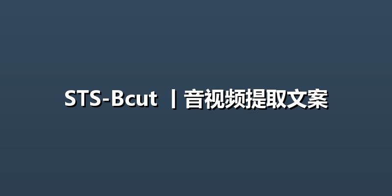 STS-Bcut 丨音视频提取文案