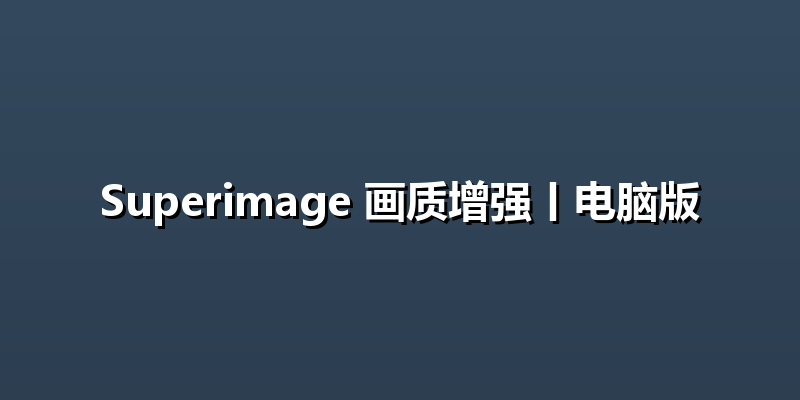 Superimage 画质增强丨电脑版