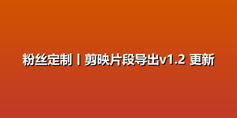 粉丝定制丨剪映片段导出v1.2 更新