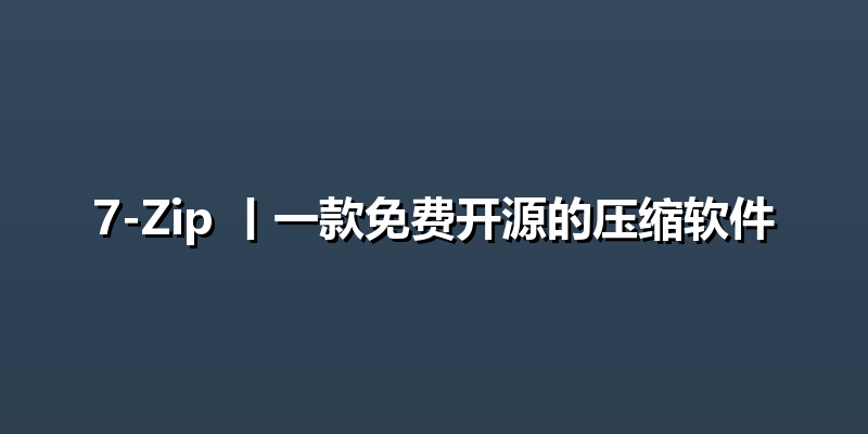 7-Zip 丨一款免费开源的压缩软件
