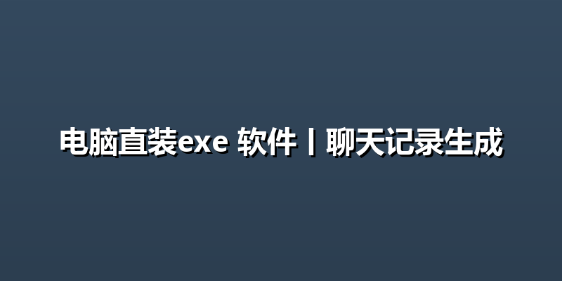 电脑直装exe 软件丨聊天记录生成