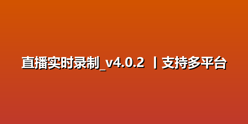 直播实时录制_v4.0.2 丨支持多平台