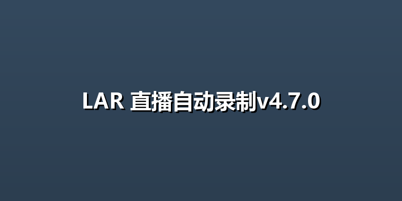 LAR 直播自动录制v4.7.0