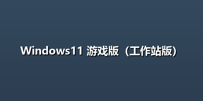 Windows11 游戏版（工作站版）